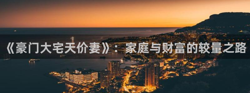 漫蛙最新网站：《豪门大宅天价妻》：家庭与财富的较量之路