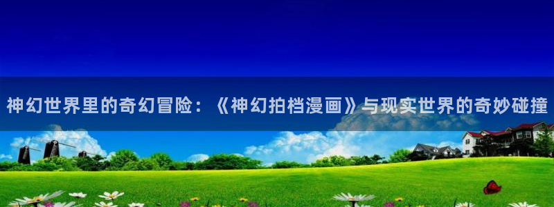 漫蛙manwa最热最火的分类：神幻世界里的奇幻冒险：《神幻拍档漫画》与现实世界的奇妙碰撞