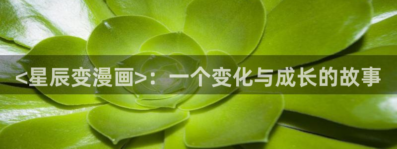 manwa漫蛙漫画官网：<星辰变漫画>：一个变化与成长的故事
