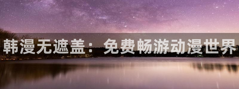 全知读者视角漫画漫蛙：韩漫无遮盖：免费畅游动漫世界