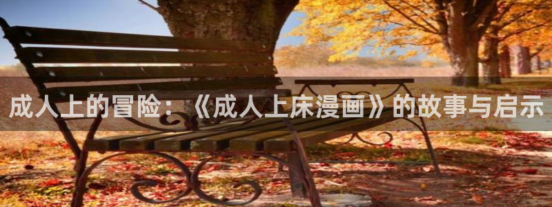 漫蛙app下载苹果：成人上的冒险：《成人上床漫画》的故事与启示