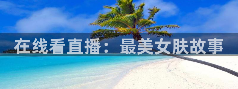 漫蛙官网网址入口：在线看直播：最美女肤故事