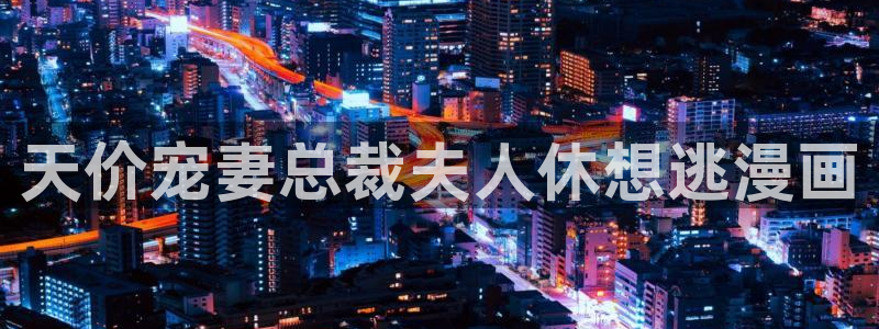 漫蛙需要充钱吗：天价宠妻总裁夫人休想逃漫画