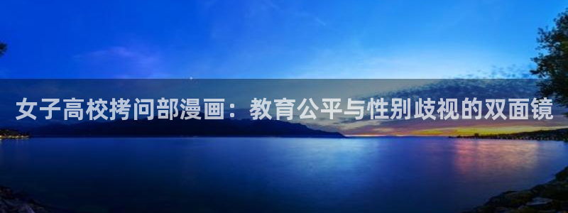 漫蛙网址入口防走失跳转：女子高校拷问部漫画：教育公平与性别歧视的双面镜
