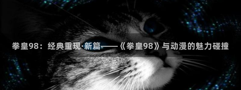 漫蛙漫画网页版直接进入：拳皇98：经典重现·新篇——《拳皇98》与动漫的魅力碰撞