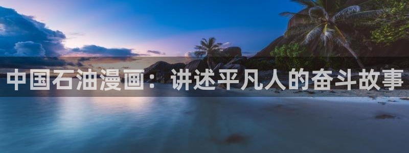 漫蛙漫画(网站入口)台版：中国石油漫画：讲述平凡人的奋斗故事